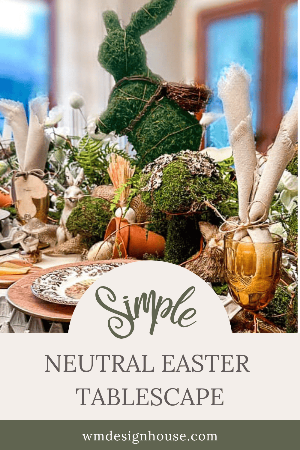 A spring-themed, nature inspired Easter table decorated with moss-covered rabbit figures, rustic bunny ear napkins in glasses, greenery, and Easter accents. Text reads: "Simple Neutral Easter Tablescape wmdesignhouse.com.