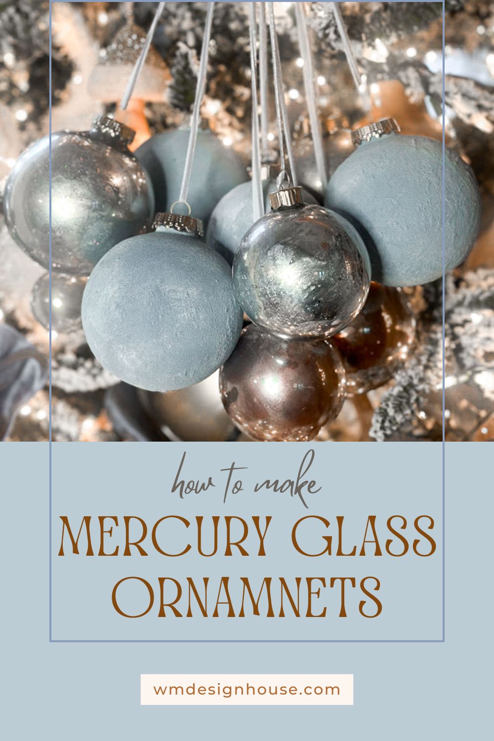 diy mercury glass ornaments-A cluster of decorative mercury glass ornaments in silver and blue hues hangs on a Christmas tree. Text reads "How to Make Mercury Glass Ornaments" with a website link at the bottom: wmdesignhouse.com.