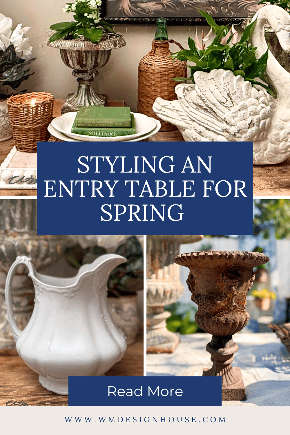 A collage shows Entry Table Decor with a white ceramic swan, rusted urn, white pitcher, green books, and greenery. Text reads, “Styling an Entry Table for Spring. Read More. wmdesignhouse.com.”.